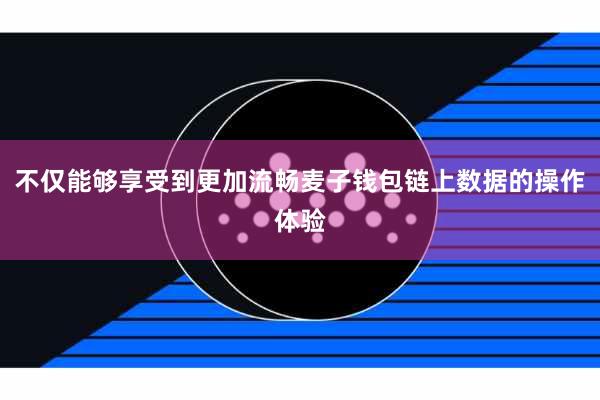 不仅能够享受到更加流畅麦子钱包链上数据的操作体验