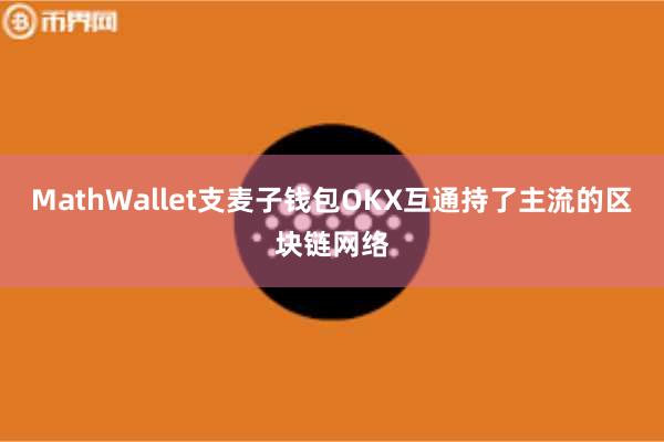 MathWallet支麦子钱包OKX互通持了主流的区块链网络