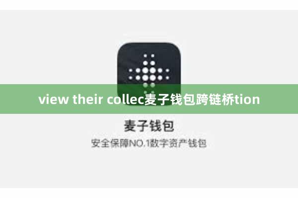 view their collec麦子钱包跨链桥tion