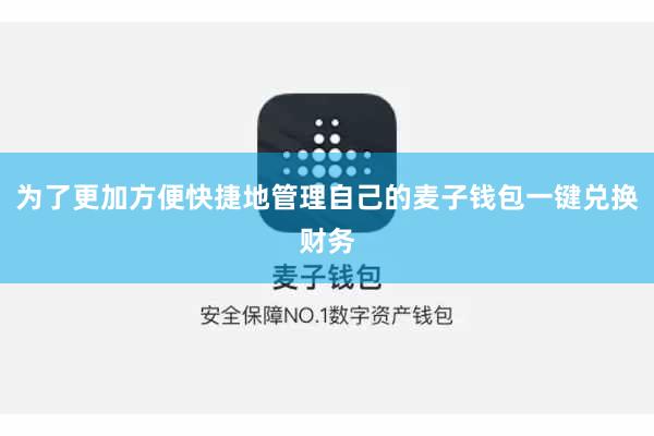 为了更加方便快捷地管理自己的麦子钱包一键兑换财务