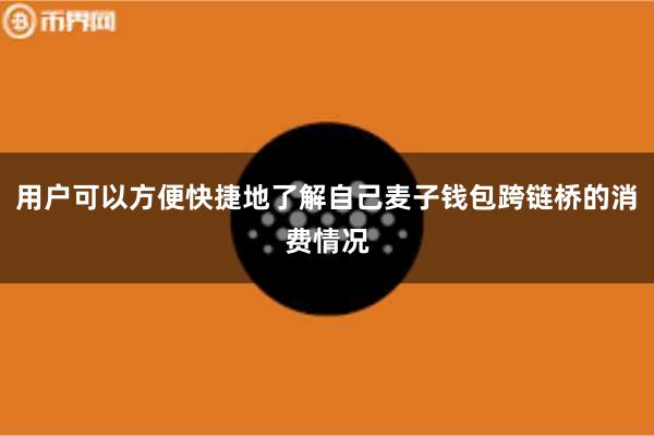 用户可以方便快捷地了解自己麦子钱包跨链桥的消费情况