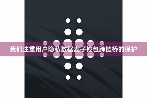 我们注重用户隐私数据麦子钱包跨链桥的保护