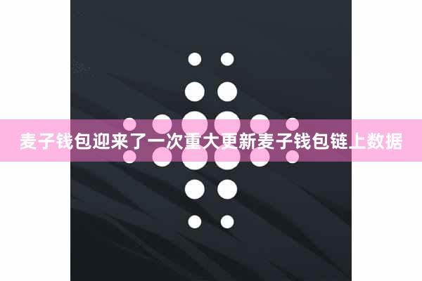 麦子钱包迎来了一次重大更新麦子钱包链上数据
