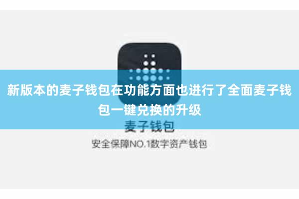 新版本的麦子钱包在功能方面也进行了全面麦子钱包一键兑换的升级