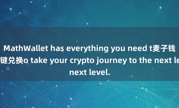 MathWallet has everything you need t麦子钱包一键兑换o take your crypto journey to the next level.