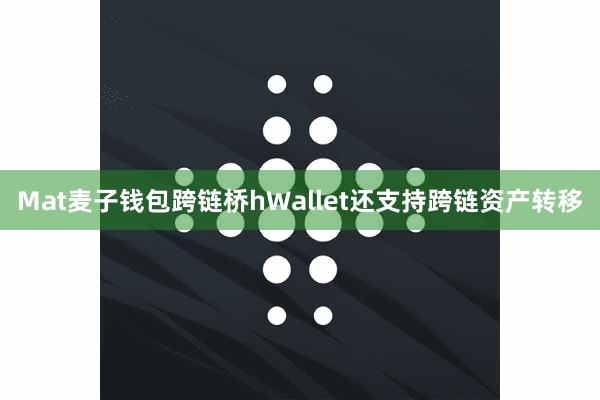 Mat麦子钱包跨链桥hWallet还支持跨链资产转移